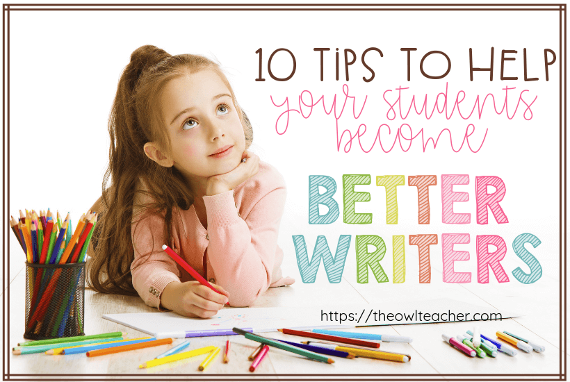 10 Tips to Help Your Students Become Better Writers - The Owl Teacher