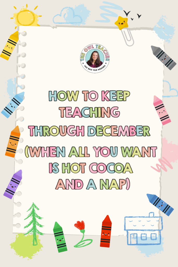 Colorful notebook page with cute crayon illustrations reads "How to Keep Teaching Through December (When All You Want is Hot Cocoa and a Nap)" - teacher humor and survival guide graphic from The Owl Teacher
