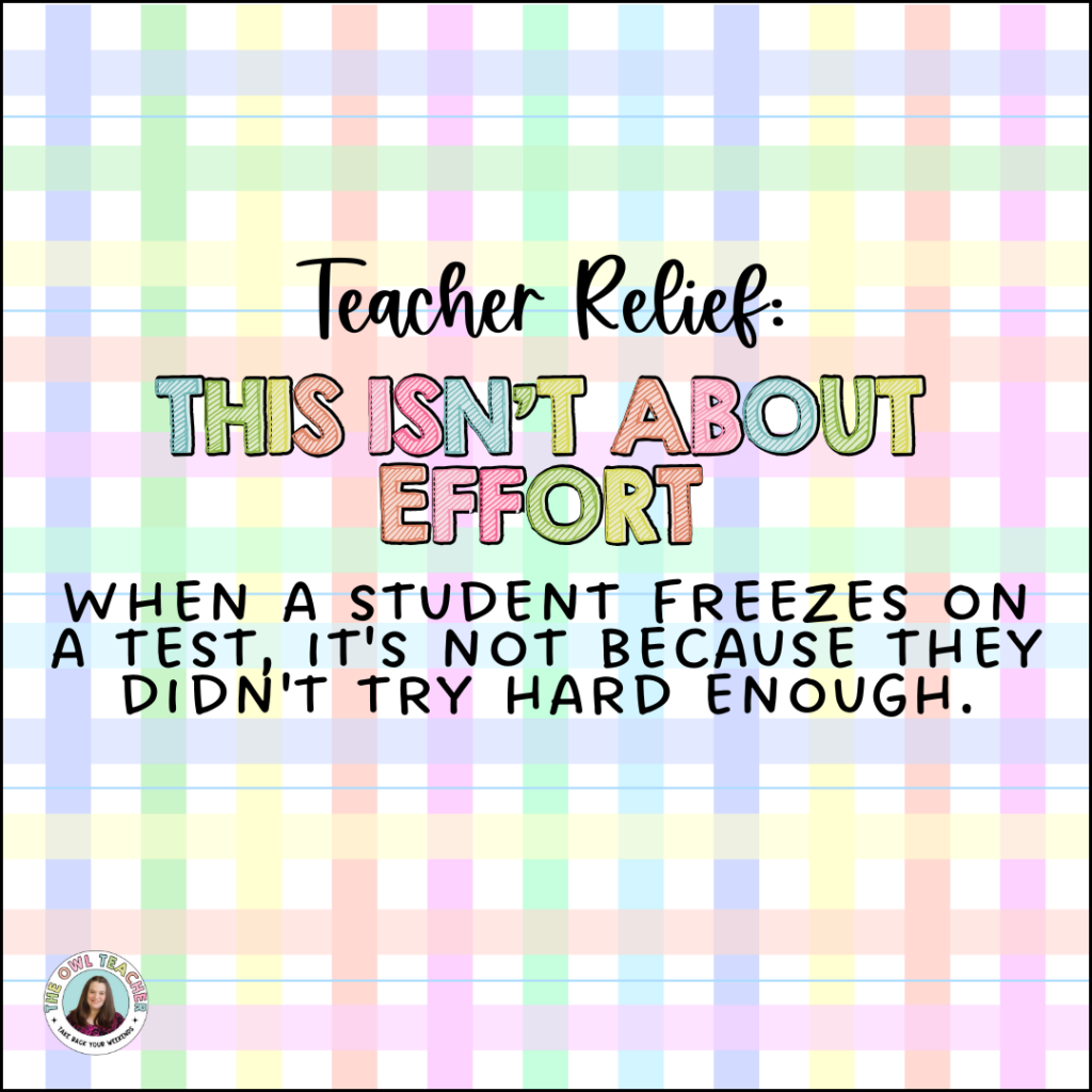 Encouraging graphic with pastel plaid background reading "Teacher Relief: This Isn't About Effort - When a student freezes on a test, it's not because they didn't try hard enough." 
